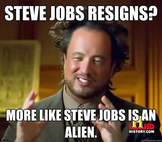 steve jobs resigns? more like steve jobs is an alien. - steve jobs resigns? more like steve jobs is an alien.  Ancient Aliens