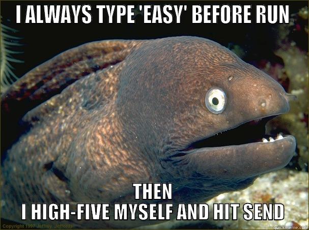 I ALWAYS TYPE 'EASY' BEFORE RUN THEN I HIGH-FIVE MYSELF AND HIT SEND Bad Joke Eel