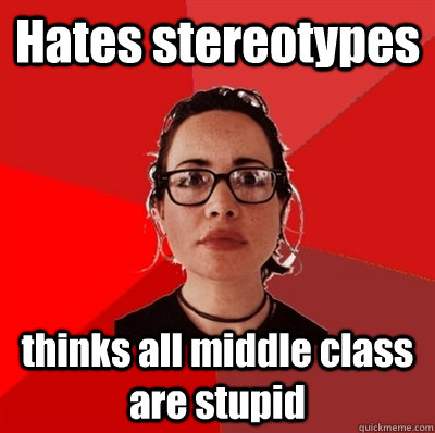 Hates stereotypes thinks all middle class are stupid - Hates stereotypes thinks all middle class are stupid  Liberal Douche Garofalo