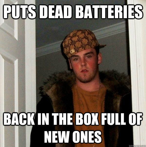 puts dead batteries  back in the box full of new ones - puts dead batteries  back in the box full of new ones  Scumbag Steve