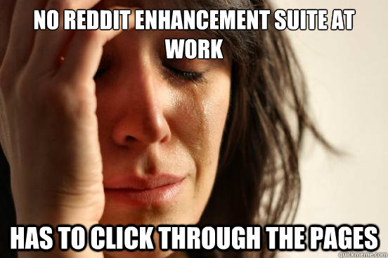 No reddit enhancement suite at work Has to click through the pages  First World Problems