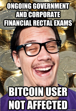 Ongoing Government and Corporate Financial Rectal Exams bitcoin user not affected  Bitcoin user not affected