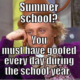 SUMMER SCHOOL? YOU MUST HAVE GOOFED EVERY DAY DURING THE SCHOOL YEAR.  Creepy Wonka