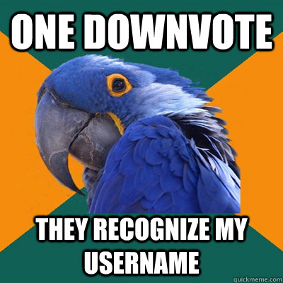 One downvote They recognize my username  Paranoid Parrot