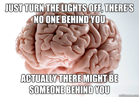 just turn the lights off, there's no one behind you actually there might be someone behind you  Scumbag Brain