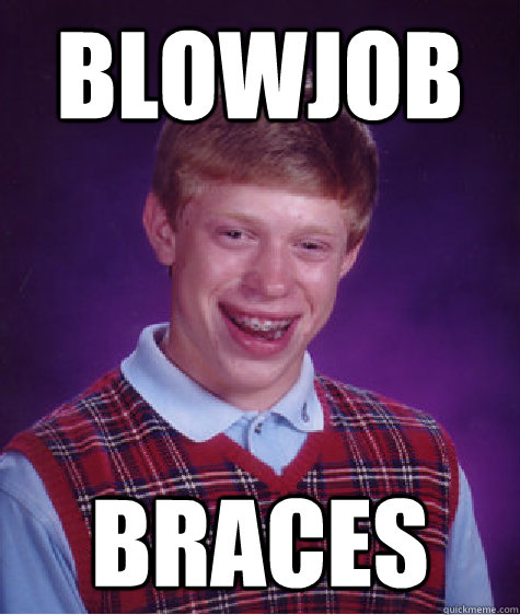 blowjob Braces  Bad Luck Brian