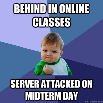 Behind in online classes Server attacked on midterm day  Success Kid