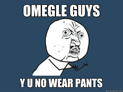 omegle guys y u no wear pants  Y U No