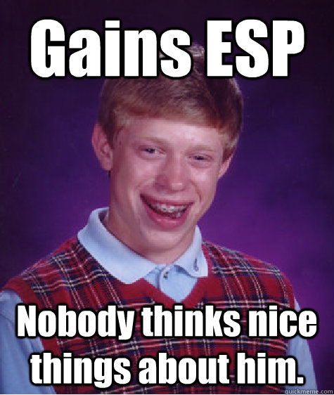 Gains ESP Nobody thinks nice things about him.  Bad Luck Brian