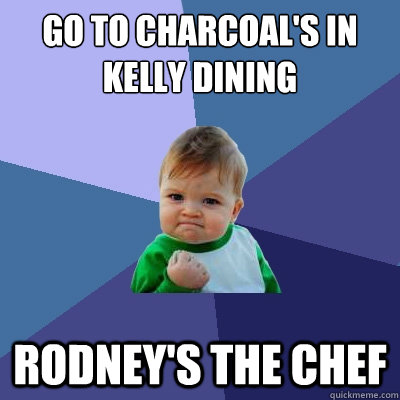 Go to Charcoal's in Kelly Dining Rodney's the chef  Success Kid