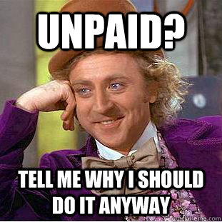 Unpaid? Tell me why I should do it anyway  Condescending Wonka