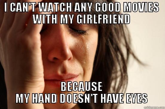 I CAN'T WATCH ANY GOOD MOVIES WITH MY GIRLFRIEND BECAUSE MY HAND DOESN'T HAVE EYES First World Problems