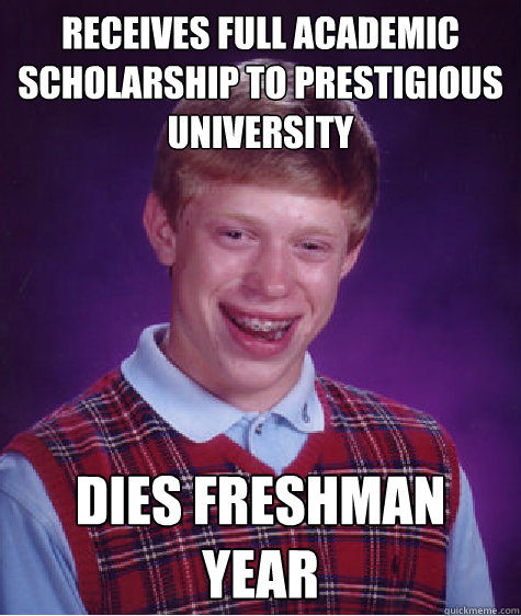 receives full academic scholarship to prestigious  university dies freshman year  Bad Luck Brian