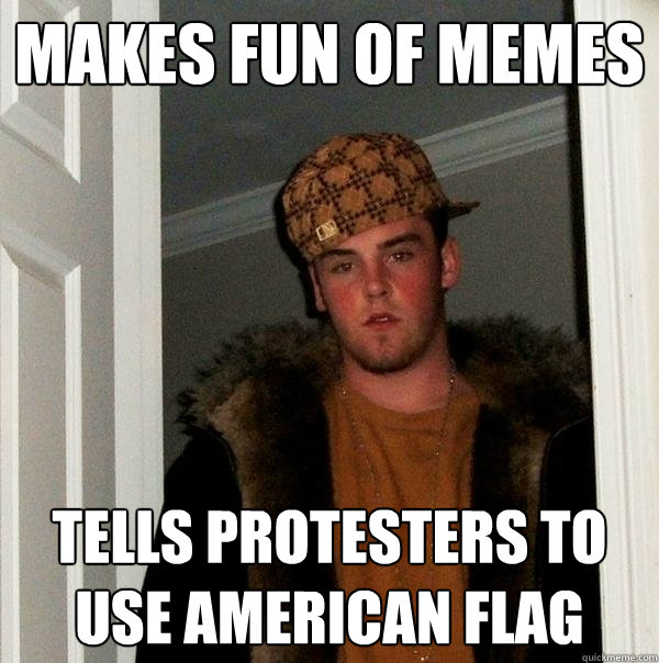 Makes fun of memes Tells protesters to use American Flag  Scumbag Steve