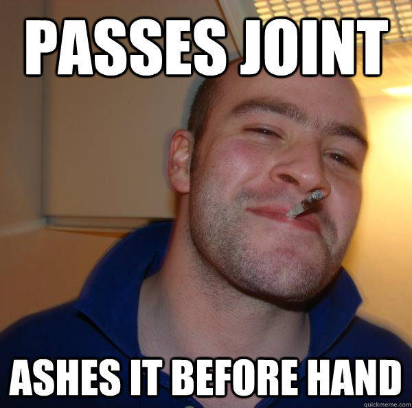 Passes joint  ashes it before hand - Passes joint  ashes it before hand  Misc