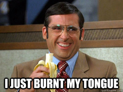  I just burnt my Tongue  Brick Tamland