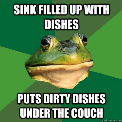 sink filled up with dishes puts dirty dishes under the couch - sink filled up with dishes puts dirty dishes under the couch  Foul Bachelor Frog