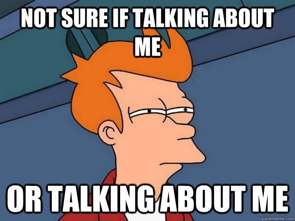 Not sure if talking about me Or talking about me  Futurama Fry