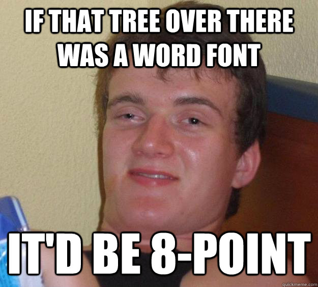 If that tree over there was a Word font It'd be 8-point - If that tree over there was a Word font It'd be 8-point  10 Guy