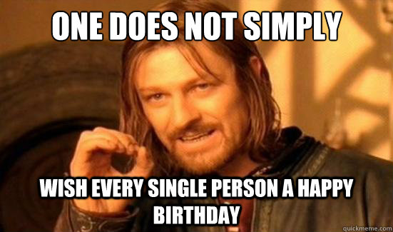 One Does Not Simply wish every single person a happy birthday  Boromir