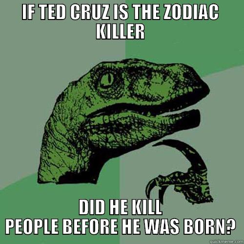 IF TED CRUZ IS THE ZODIAC KILLER DID HE KILL PEOPLE BEFORE HE WAS BORN? Philosoraptor