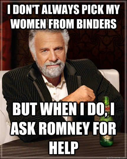 I don't always pick my women from binders  but when I do, I ask Romney for help  The Most Interesting Man In The World