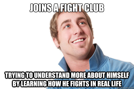 joins a fight club trying to understand more about himself by learning how he fights in real life - joins a fight club trying to understand more about himself by learning how he fights in real life  Misunderstood D-Bag