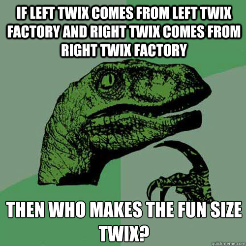 If left twix comes from left twix factory and right twix comes from right twix factory then who makes the fun size twix?  Philosoraptor