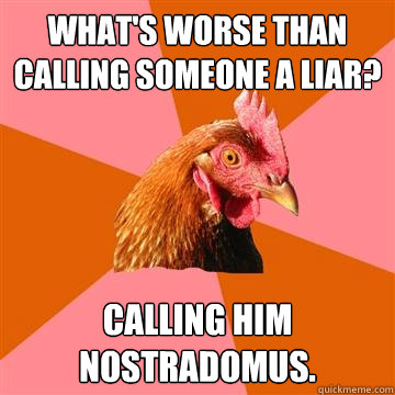 What's worse than calling someone a liar? Calling him NOSTRADOMUS.  Anti-Joke Chicken