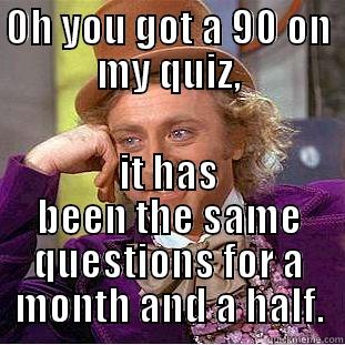 OH YOU GOT A 90 ON MY QUIZ, IT HAS BEEN THE SAME QUESTIONS FOR A MONTH AND A HALF. Condescending Wonka