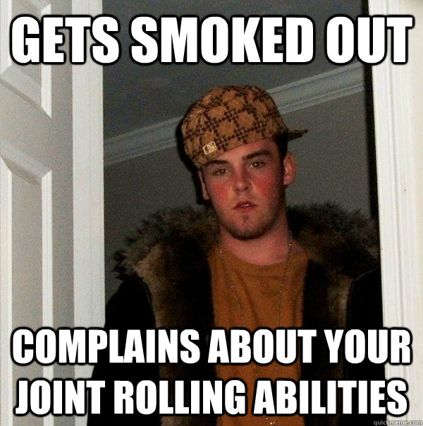 Gets smoked out Complains about your joint rolling abilities   Scumbag Steve