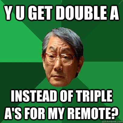 y u get double a instead of triple A's for my remote?  High Expectations Asian Father