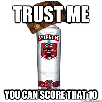 trust me You can score that 10  Scumbag Alcohol