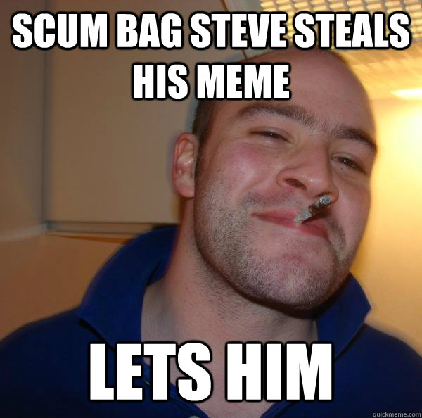 Scum bag steve steals his meme Lets him - Scum bag steve steals his meme Lets him  Misc