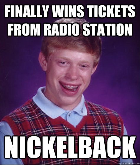 Finally wins tickets from radio station nickelback  Bad Luck Brian