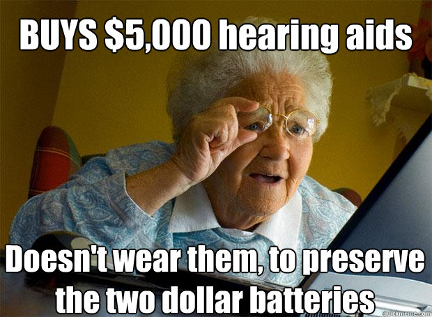 BUYS $5,000 hearing aids  Doesn't wear them, to preserve the two dollar batteries    Grandma finds the Internet