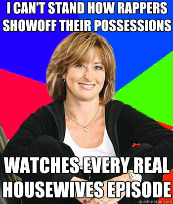 I can't stand how rappers showoff their possessions watches every real housewives episode - I can't stand how rappers showoff their possessions watches every real housewives episode  Sheltering Suburban Mom