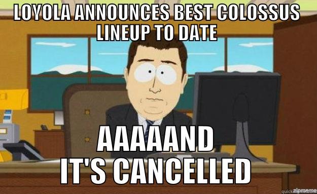 LOYOLA ANNOUNCES BEST COLOSSUS LINEUP TO DATE AAAAAND IT'S CANCELLED aaaand its gone