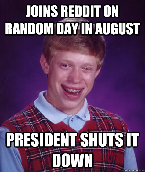 joins reddit on random day in august president shuts it down  Bad Luck Brian