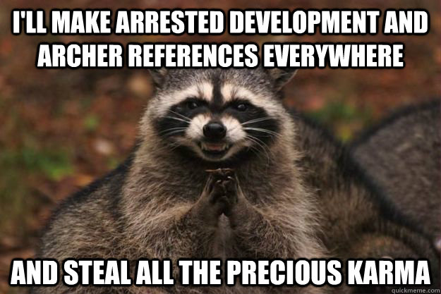 I'LL MAKE ARRESTED DEVELOPMENT AND ARCHER REFERENCES EVERYWHERE AND STEAL ALL THE PRECIOUS KARMA  Evil Plotting Raccoon