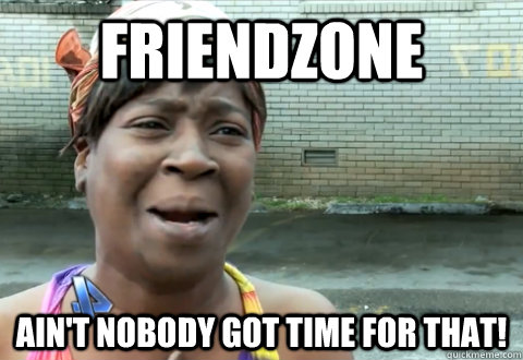 friendzone Ain't nobody got time for that! - friendzone Ain't nobody got time for that!  aint nobody got time