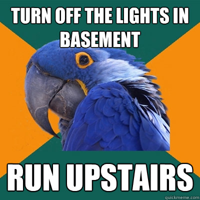 turn off the lights in basement run upstairs  Paranoid Parrot