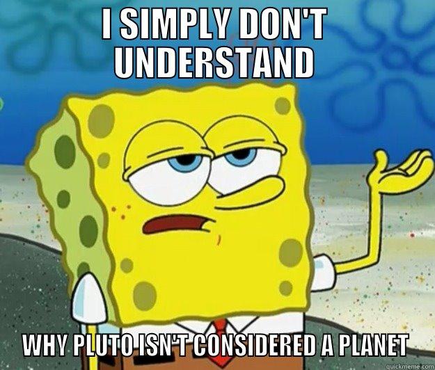 I SIMPLY DON'T UNDERSTAND WHY PLUTO ISN'T CONSIDERED A PLANET Tough Spongebob