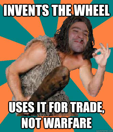 Invents the wheel Uses it for trade, not warfare  Good Guy Grog