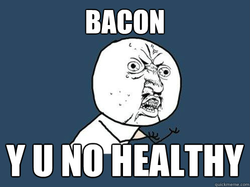 Bacon y u no healthy  Y U No