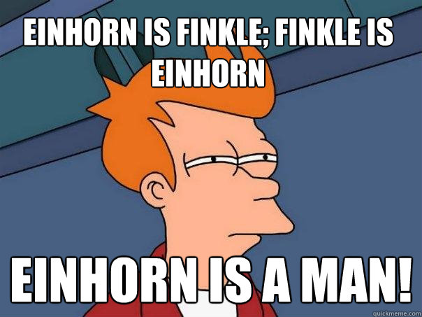 Einhorn is finkle; finkle is einhorn einhorn is a man!  Futurama Fry