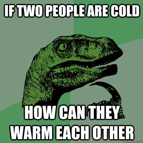 if two people are cold  how can they warm each other  Philosoraptor