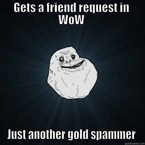 WoW...just WoW - GETS A FRIEND REQUEST IN WOW JUST ANOTHER GOLD SPAMMER Forever Alone