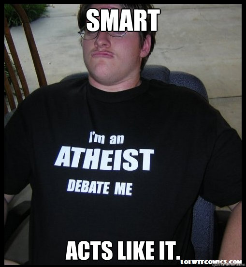 Smart Acts like it. - Smart Acts like it.  Scumbag Atheist