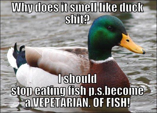 WHY DOES IT SMELL LIKE DUCK SHIT? I SHOULD STOP EATING FISH P.S.BECOME A VEPETARIAN. OF FISH! Actual Advice Mallard